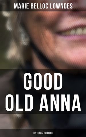 Good Old Anna: Historical Thriller WW1 Spy Thriller【電子書籍】[ Marie Belloc Lowndes ]