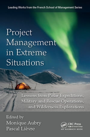 Project Management in Extreme Situations Lessons from Polar Expeditions, Military and Rescue Operations, and Wilderness Exploration