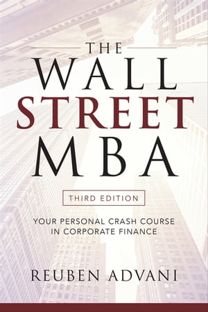 The Wall Street MBA, Third Edition: Your Personal Crash Course in Corporate Finance Your Personal Crash Course in Corporate Finance【電子書籍】[ Reuben Advani ]