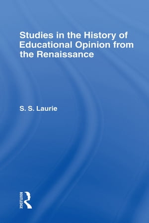 Studies in the History of Education Opinion from the Renaissance【電子書籍】 Simon S. Laurie