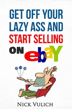 Get Off Your Lazy Ass and Start Selling on eBay【電子書籍】[ Nick Vulich ]