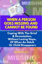 When A Person Goes Missing And Cannot Be Found: Coping With The Grief And Devast...