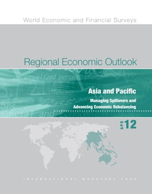 Regional Economic Outlook, April 2012: Asia and Pacific - Managing Spillovers and Advancing Economic Rebalancing