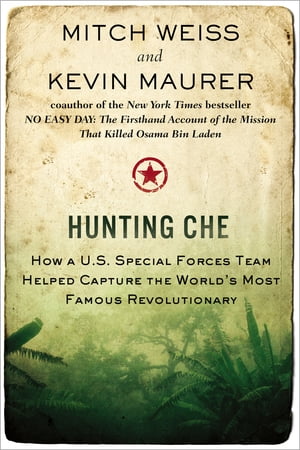 Hunting Che How a U.S. Special Forces Team Helped Capture the World's Most Famous Revolution ary【電子書籍】[ Mitch Weiss ]