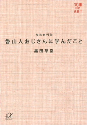 陶芸家列伝　魯山人おじさんに学んだこと【電子書籍】[ 黒田草臣 ]