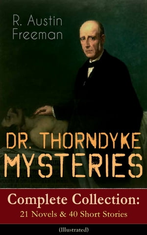 DR. THORNDYKE MYSTERIES ? Complete Collection: 21 Novels & 40 Short Stories (Illustrated) The Red Thumb Mark, The Eye of Osiris, A Silent Witness, The Cat's Eye, The Shadow of the Wolf, The D'Arblay Mystery, As a Thief in the Night, Th【電子書籍】