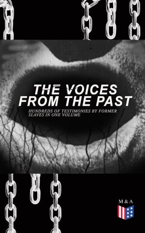 The Voices From The Past Hundreds of Testimonies by Former Slaves In One Volume The Story of Their Life Interviews with People from Alabama, Arkansas, Florida, Georgia, Indiana, Kansas, Kentucky, Mississippi, Ohio, Oklahoma, Sout【電子書籍】