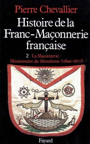 Histoire de la Franc-Ma?onnerie fran?aise La Ma?onnerie, missionnaire du lib?ralisme (1800-1877)