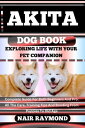 AKITA DOG BOOK Exploring Life With Your Pet Companion Complete Guide For Both Beginners And Pro. All The Care, Training Tips And Bonding From Puppies To Old Age【電子書籍】 Nair Raymond