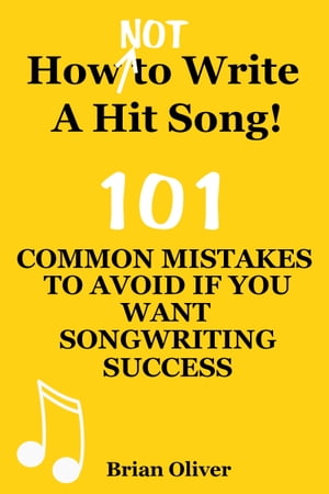 “How [Not] To Write A Hit Song! - 101 Common Mistakes To Avoid If You Want Songwriting Success”