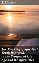 The Morning of Spiritual Youth Improved, in the Prospect of Old Age and Its Infirmities Being a Literal and Spiritual Paraphrase on the Twelfth Chapter of Ecclesiastes. In a Series of Letters【電子書籍】 J. Church