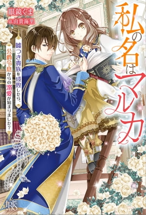 私の名はマルカ　嘘つき貴族を成敗したら、公爵令息からの溺愛が始まりました？【特典SS付】【電子書籍..