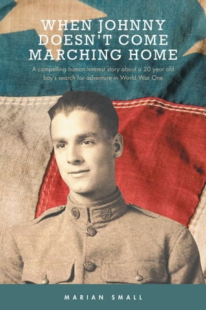 When Johnny Doesn't Come Marching Home A Compelling Human Interest Story About a 20 Year Old Boy's Search for Adventure in World War One