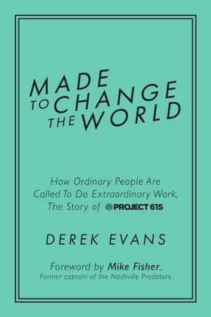 Made to Change the World How Ordinary People Are Called To Do Extraordinary Work, The Story of Project 615【電子書籍】[ Derek Evans ]