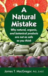 A Natural Mistake Why natural, organic, and botanical products are not as safe as you think【電子書籍】[ James T MacGregor ]