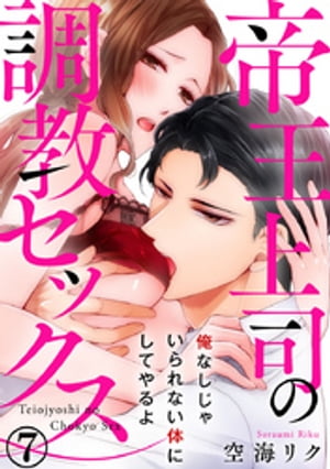 帝王上司の調教セックス～俺なしじゃいられない体にしてやるよ 7巻【電子書籍】[ 空海リク ]