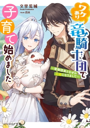 ワケあり竜騎士団で子育て始めました　〜堅物団長となぜか夫婦になりまして〜【電子特典付き】