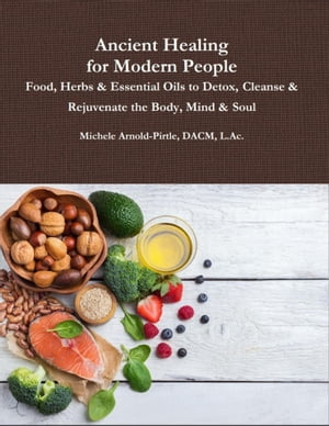 Ancient Healing for Modern People: Food, Herbs & Essential Oils to Detox, Cleanse & Rejuvenate the Body, Mind & Soul