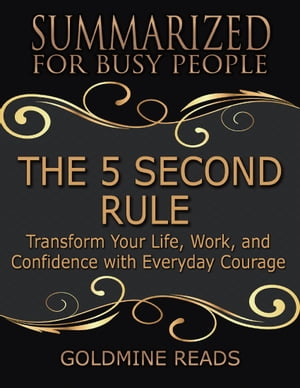 The 5 Second Rule - Summarized for Busy People: Transform Your Life, Work, and Confidence With Everyday Courage