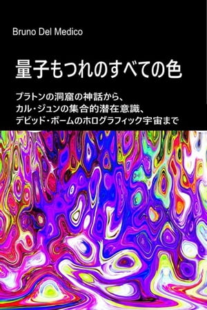 量子もつれのすべての色 プラトンの「洞窟の神話」からホログラフィック宇宙へ。 量子力学は唯物論を拒絶し、宇宙の精神的な要素を明らかにします。【電子書籍】[ Bruno Del Medico ]