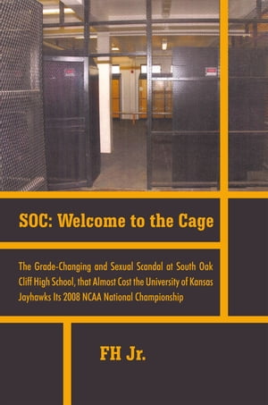 Soc: Welcome to the Cage The Grade Changing and Sexual Scandal at South Oak Cliff High School That Almost Cost the University of Kansas Jayhawks Its 2008 Ncaa National ChampionshipŻҽҡ[ FH Jr. ]