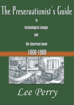 The Preservationist's Guide to Technological Change and the American Home 1600-1900【電子書籍】[ Lee Perry ]