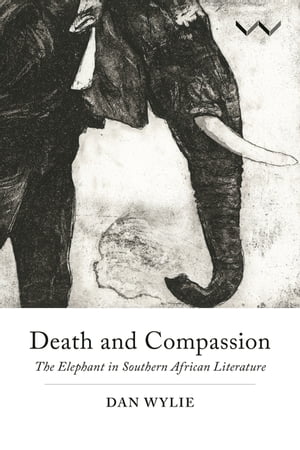 Death and Compassion The Elephant in Southern African Literature【電子書籍】[ Dan Wylie ]