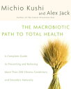 The Macrobiotic Path to Total Health A Complete Guide to Naturally Preventing and Relieving More Than 200 Chronic Conditions and Disorders【電子書籍】 Michio Kushi