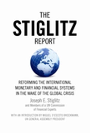 The Stiglitz Report Reforming the International Monetary and Financial Systems in the Wake of the Global Crisis【電子書籍】[ Joseph E. Stiglitz ]