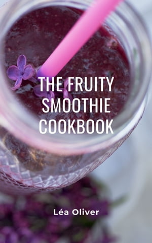 The Fruity Smoothie Cookbook Learn how to do it yourself easily and successfully.【電子書籍】[ L..