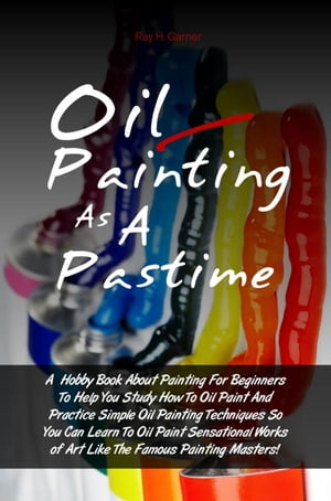 ŷKoboŻҽҥȥ㤨Oil Painting As A Pastime A Hobby Book About Painting For Beginners To Help You Study How To Oil Paint And Practice Simple Oil Painting Techniques So You Can Learn To Oil Paint Sensational Works of Art Like The Famous Painting Masters!ŻҽҡۡפβǤʤ650ߤˤʤޤ