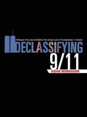 Declassifying 9/11 A Between the Lines and Behind the Scenes Look at the September 11 Attacks【電子書籍】 Aidan Monaghan