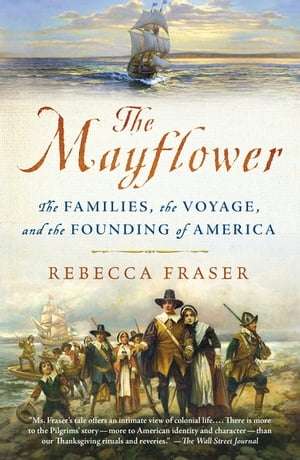 The Mayflower The Families, the Voyage, and the Founding of America【電子書籍】[ Rebecca Fraser ]