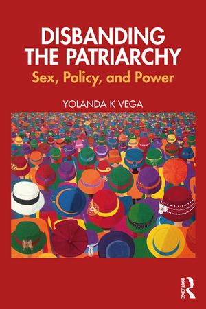 Disbanding the Patriarchy Sex, Policy, and Power【電子書籍】[ Yolanda K Vega ]