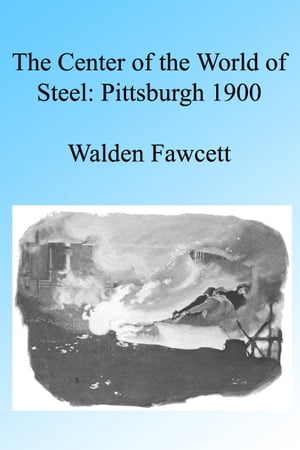 The Center of the World of Steel: Pittsburgh 1900. Illustrated【電子書籍】[ Walden Fawcett ]