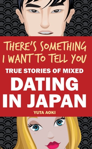 There's Something I Want to Tell You: True Stories of Mixed Dating in Japan