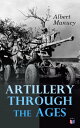 Artillery Through the Ages A Short, Illustrated History of the Cannon, Emphasizing Types Used in America