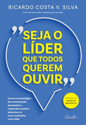 Seja o l?der que todos querem ouvir Como as estrat?gias de comunica??o persuasiva e inspiradora podem alavancar os seus resultados como l?der