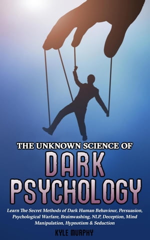 The Unknown Science of Dark Psychology: Learn the Secret Methods of Dark Human Behaviour, Persuasion, Psychological Warfare, Brainwashing, NLP, Deception, Mind Manipulation, Hypnotism & Seduction【電子書籍】[ Kyle Neff ]