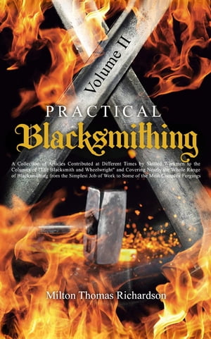 Practical Blacksmithing Vol. II A Collection of Articles Contributed at Different Times by Skilled Workmen to the Columns of "The Blacksmith and Wheelwright" and Covering Nearly the Whole Range of Blacksmithing from the Simplest Job of W