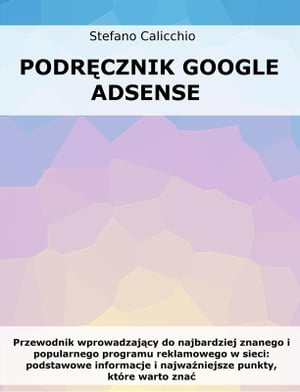 Podr?cznik Google Adsense Przewodnik wprowadzaj?cy do najbardziej znanego i popularnego programu reklamowego w sieci: podstawowe informacje i najwa?niejsze punkty, kt?re warto zna?【電子書籍】[ Stefano Calicchio ]