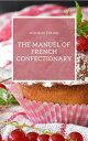 The Manuel of French Confectionary Cooking and baking dessert in a quick and easily explained way.【電子書籍】 Wilhelm Thelen