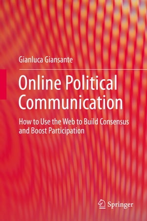 Online Political Communication How to Use the Web to Build Consensus and Boost Participation