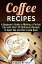 Coffee Recipes: A Beginner's Guide to Making a Perfect Cup with Over 30 Delicious Recipes to Spoil You and Your Loved Ones