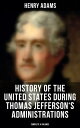 History of the United States During Thomas Jefferson's Administrations (Complete 4 Volumes) The Inauguration, American Ideals, Closure of the Mississippi, Monroe's Diplomacy…