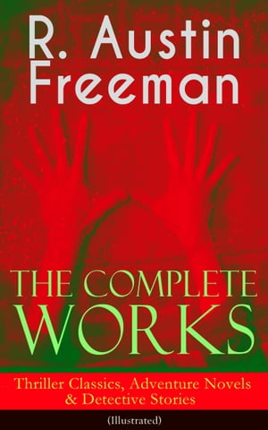 The Complete Works of R. Austin Freeman: Thriller Classics, Adventure Novels & Detective Stories (Illustrated) The Red Thumb Mark, The Eye of Osiris, A Silent Witness, The Cat's Eye, The Puzzle Lock, The Magic Casket, The Golden Pool, Fl【電子書籍】