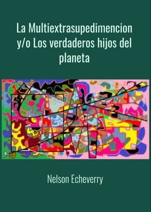 La Multiextrasupedimencion y/o Los verdaderos hijos del planeta