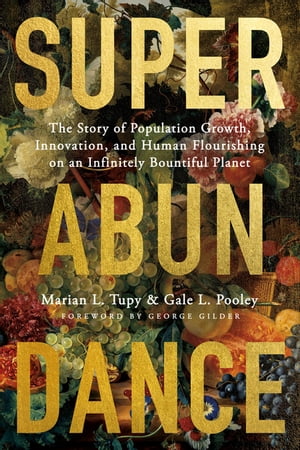 Superabundance The Story of Population Growth, Innovation, and Human Flourishing on an Infinitely Bountiful Planet【電子書籍】 Marian L. Tupy
