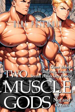 Two Muscle Gods Nut and Cream: Giant Muscle Bulging, Excessive Sexual Fluids Gay Erotica