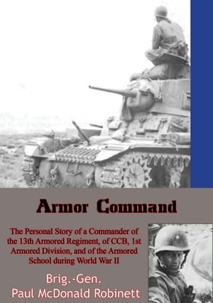 Armor Command: The Personal Story of a Commander of the 13th Armored Regiment of CCB, 1st Armored Division, and of the Armored School during World War II